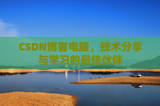 CSDN博客电脑，技术分享与学习的最佳伙伴