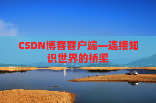 CSDN博客客户端—连接知识世界的桥梁